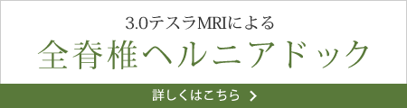 詳しくはこちら 3.0テスラMRIによる全脊椎ヘルニアドック 詳しくはこちら